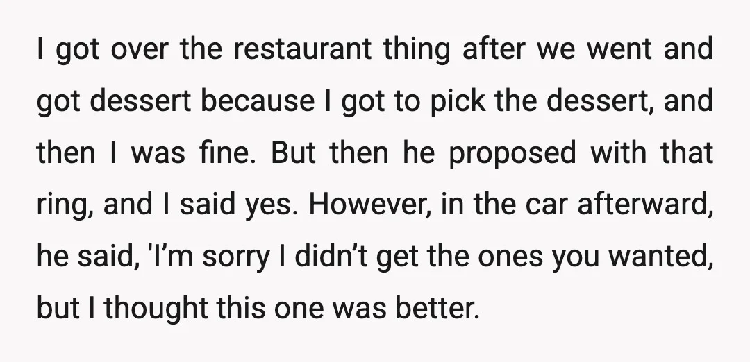 I got over the restaurant thing after we went and got dessert because I got to pick the dessert, and then I was fine. But then he proposed with that...