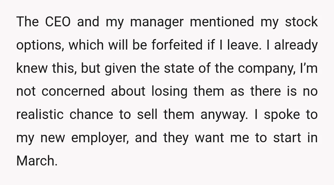 The CEO and my manager mentioned my stock options, which will be forfeited if I leave. I already knew this, but given the state of the company, I’m not concerned...