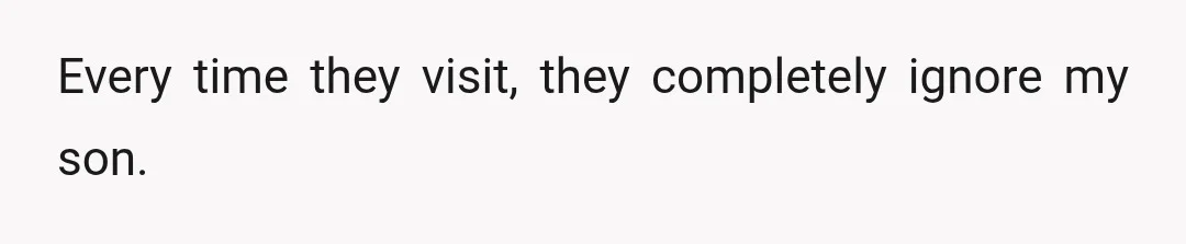 Every time they visit, they completely ignore my son.