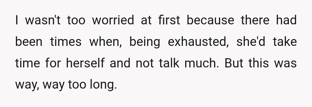 I wasn't too worried at first because there had been times when, being exhausted, she'd take time for herself and not talk much. But this was way, way too long.
