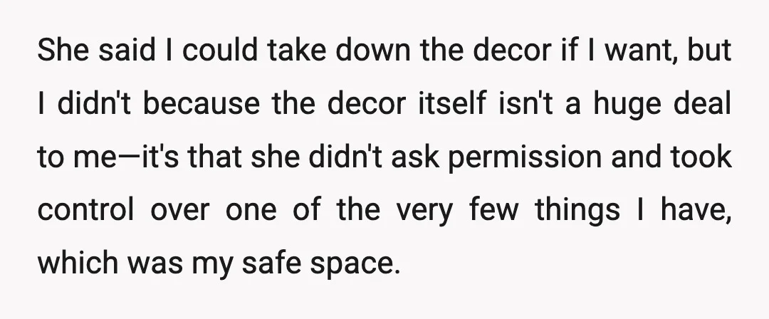 She said I could take down the decor if I want, but I didn't because the decor itself isn't a huge deal to me—it's that she didn't ask permission and...