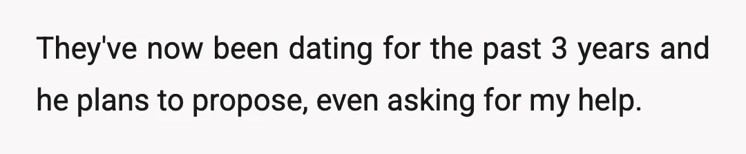 They've now been dating for the past 3 years and he plans to propose, even asking for my help.