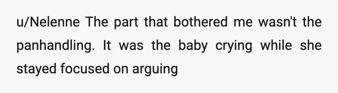 u/Nelenne
The part that bothered me wasn't the panhandling.
It was the baby crying while she stayed focused on arguing