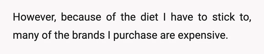 However, because of the diet I have to stick to, many of the brands I purchase are expensive.