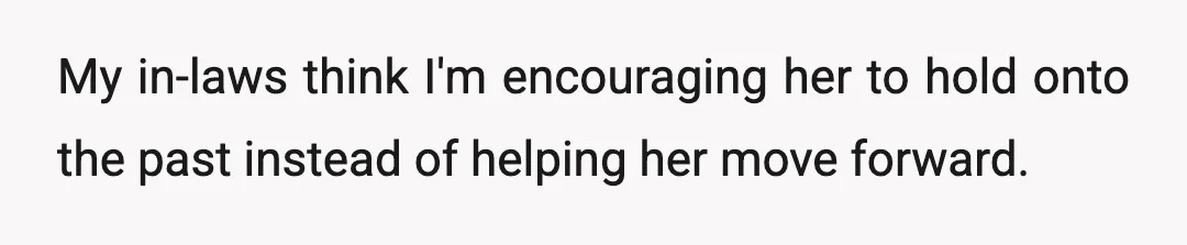My in-laws think I'm encouraging her to hold onto the past instead of helping her move forward.
