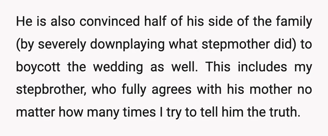 He is also convinced half of his side of the family (by severely downplaying what stepmother did) to boycott the wedding as well. This includes my stepbrother, who fully agrees...