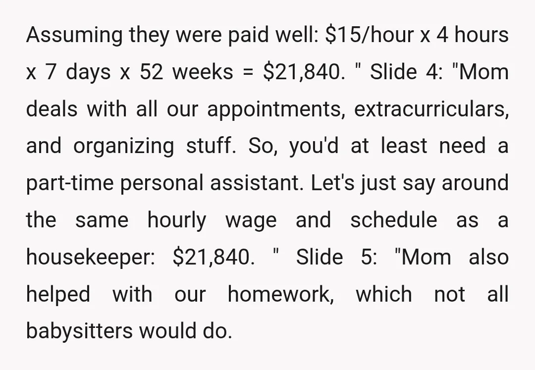 Assuming they were paid well: $15/hour x 4 hours x 7 days x 52 weeks = $21,840." Slide 4: "Mom deals with all our appointments, extracurriculars, and organizing stuff. So,...