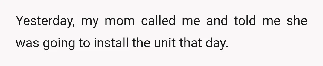 Yesterday, my mom called me and told me she was going to install the unit that day.