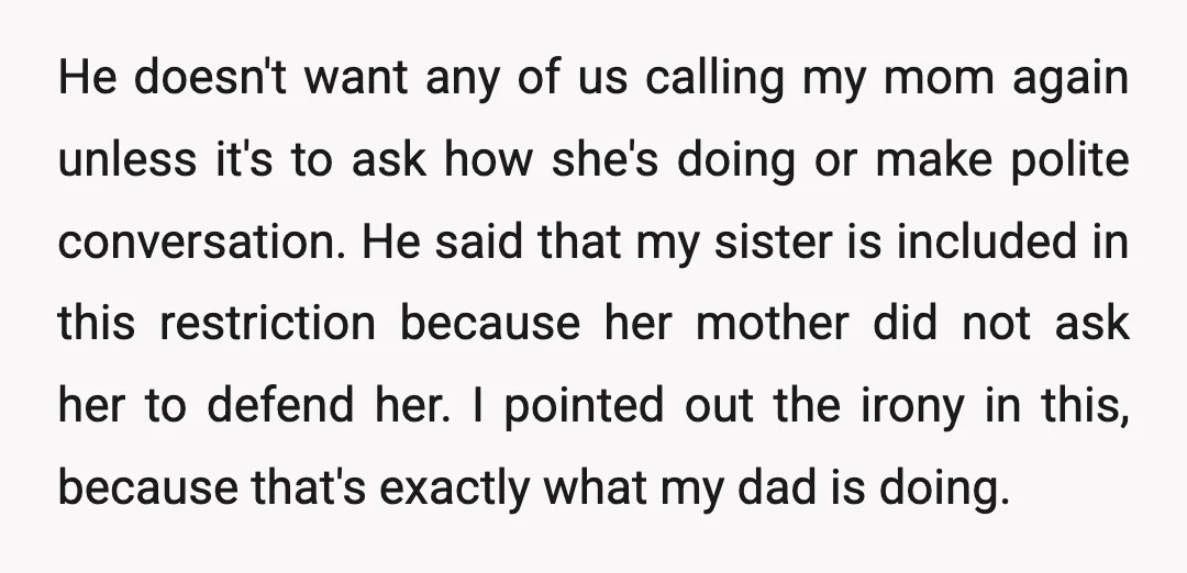 He doesn't want any of us calling my mom again unless it's to ask how she's doing or make polite conversation. He said that my sister is included in this...