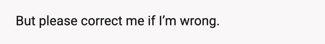 But please correct me if I’m wrong.