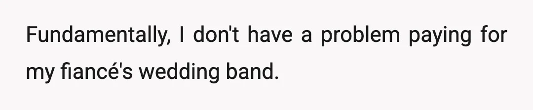 Fundamentally, I don't have a problem paying for my fiancé's wedding band.