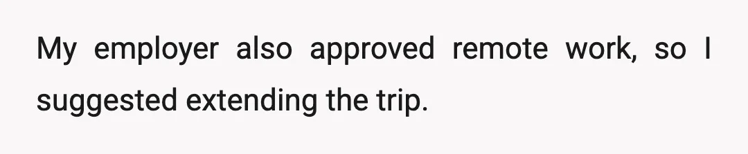 My employer also approved remote work, so I suggested extending the trip.