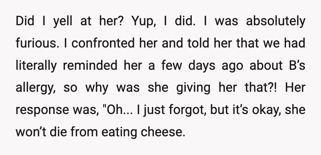 Did I yell at her? Yup, I did. I was absolutely furious. I confronted her and told her that we had literally reminded her a few days ago about B’s...