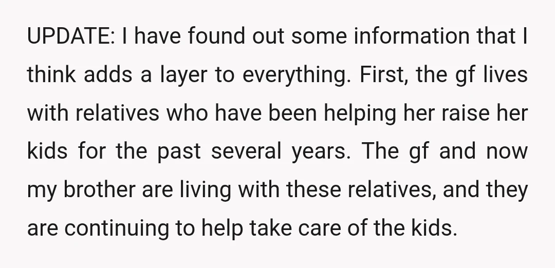 UPDATE: I have found out some information that I think adds a layer to everything. First, the gf lives with relatives who have been helping her raise her kids for...