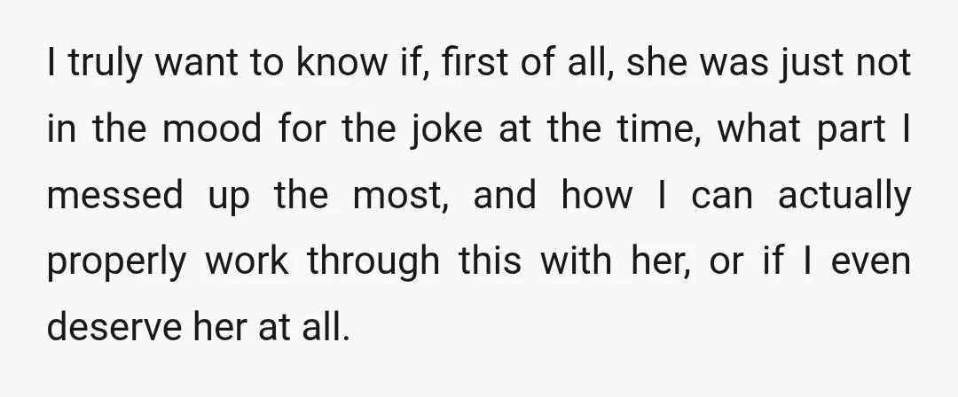 I truly want to know if, first of all, she was just not in the mood for the joke at the time, what part I messed up the most, and...