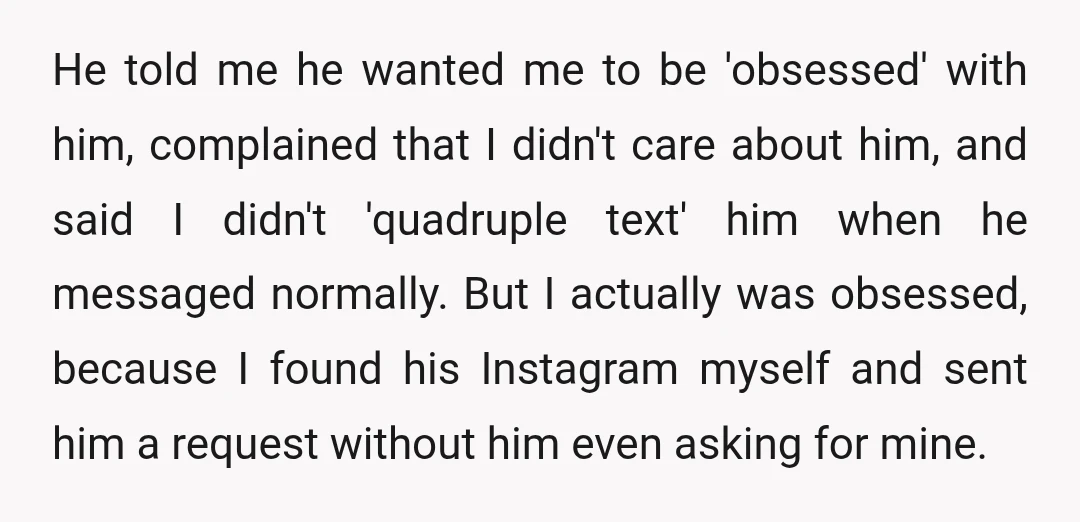 He told me he wanted me to be 'obsessed' with him, complained that I didn't care about him, and said I didn't 'quadruple text' him when he messaged normally. But...