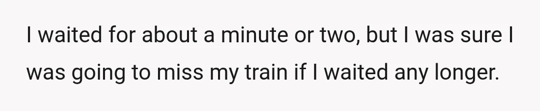 I waited for about a minute or two, but I was sure I was going to miss my train if I waited any longer.
