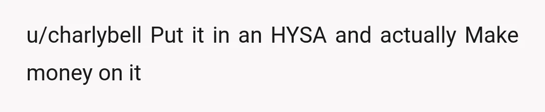 u/charlybell
Put it in an HYSA and actually
Make money on it