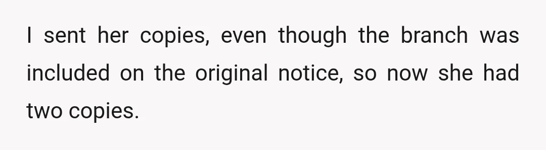I sent her copies, even though the branch was included on the original notice, so now she had two copies.