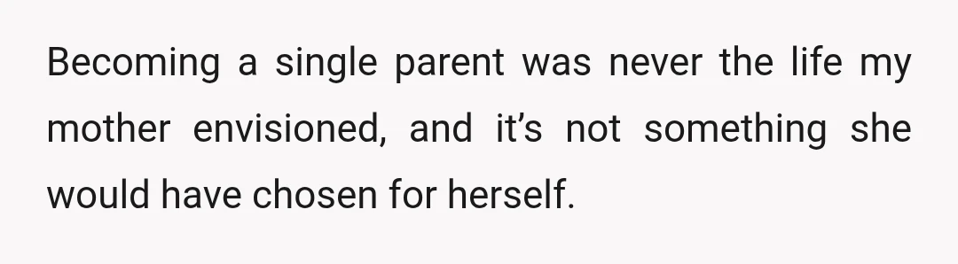 Becoming a single parent was never the life my mother envisioned, and it’s not something she would have chosen for herself.