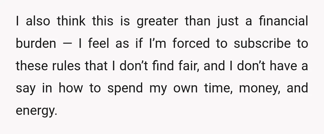 I also think this is greater than just a financial burden — I feel as if I’m forced to subscribe to these rules that I don’t find fair, and I...