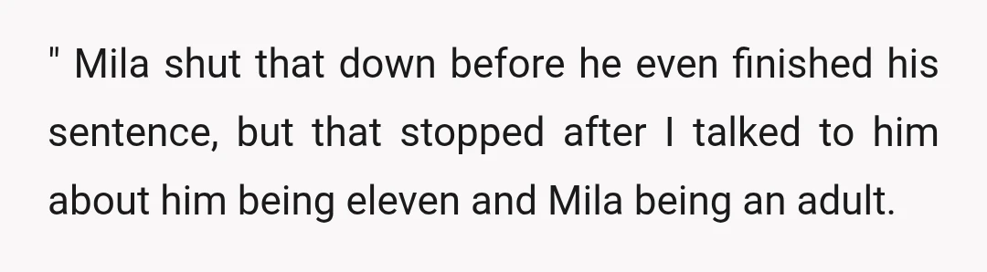 " Mila shut that down before he even finished his sentence, but that stopped after I talked to him about him being eleven and Mila being an adult.