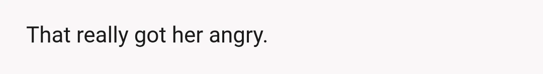 That really got her angry.