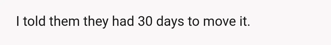 I told them they had 30 days to move it.