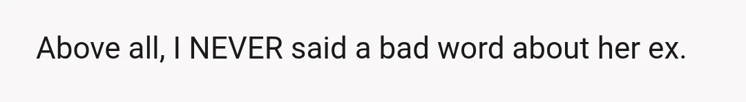 Above all, I NEVER said a bad word about her ex.