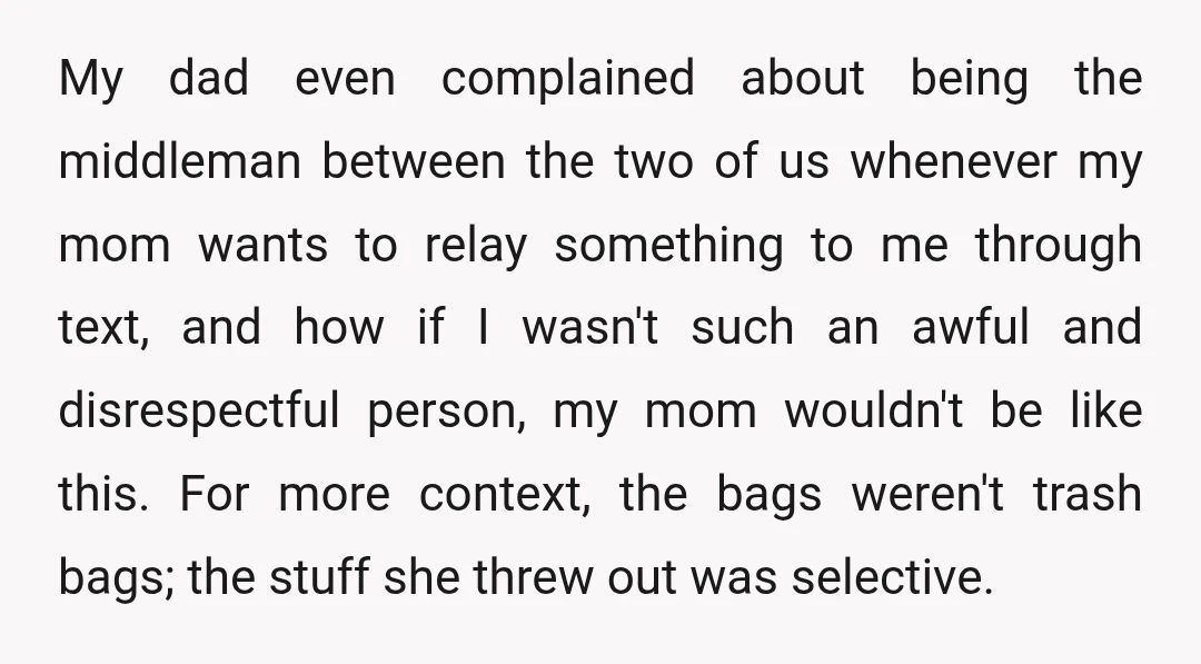 My dad even complained about being the middleman between the two of us whenever my mom wants to relay something to me through text, and how if I wasn't such...