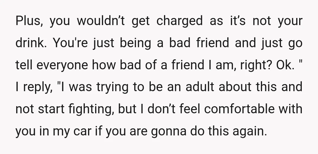 Plus, you wouldn’t get charged as it’s not your drink. You're just being a bad friend and just go tell everyone how bad of a friend I am, right? Ok....