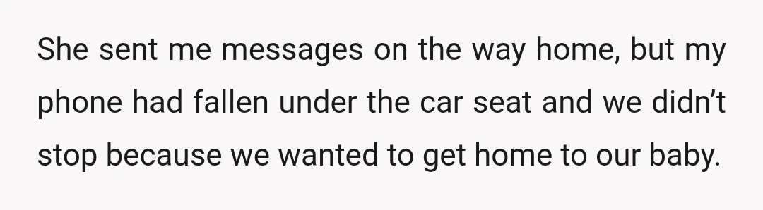 She sent me messages on the way home, but my phone had fallen under the car seat and we didn’t stop because we wanted to get home to our baby.