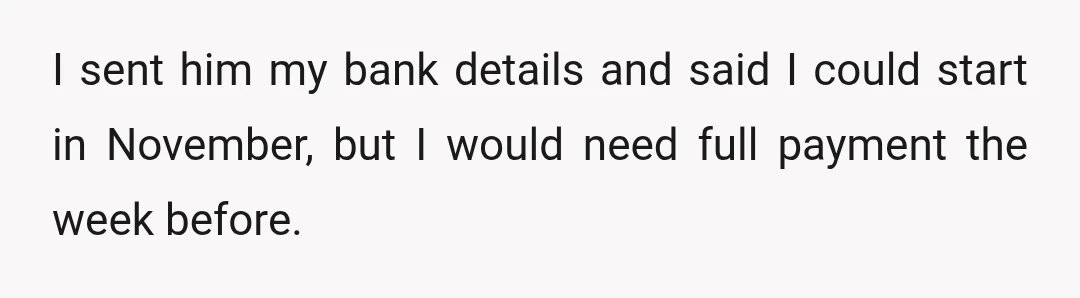 I sent him my bank details and said I could start in November, but I would need full payment the week before.