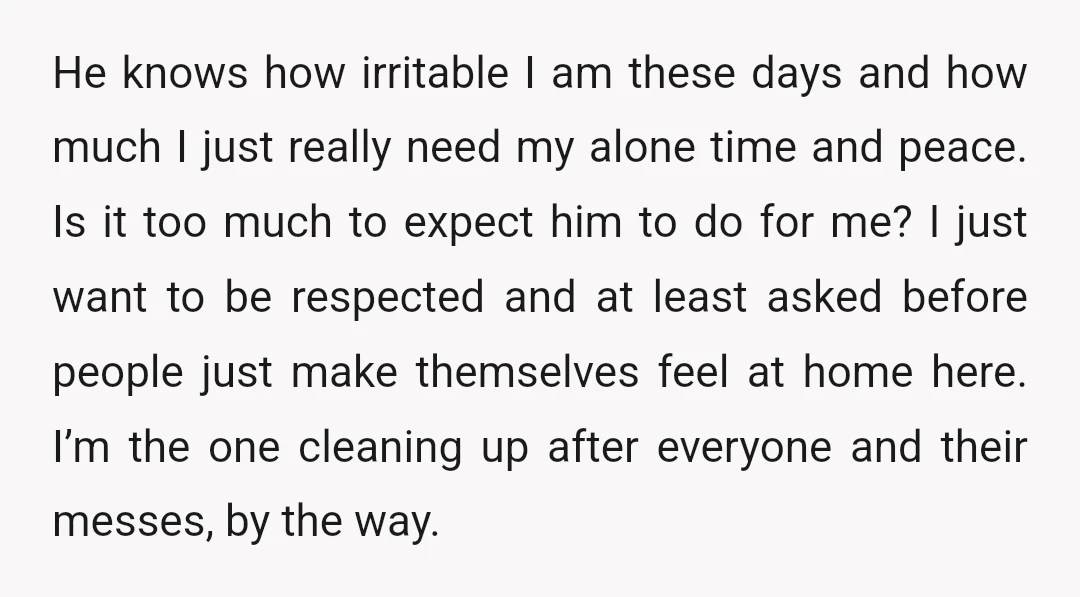 He knows how irritable I am these days and how much I just really need my alone time and peace. Is it too much to expect him to do for...