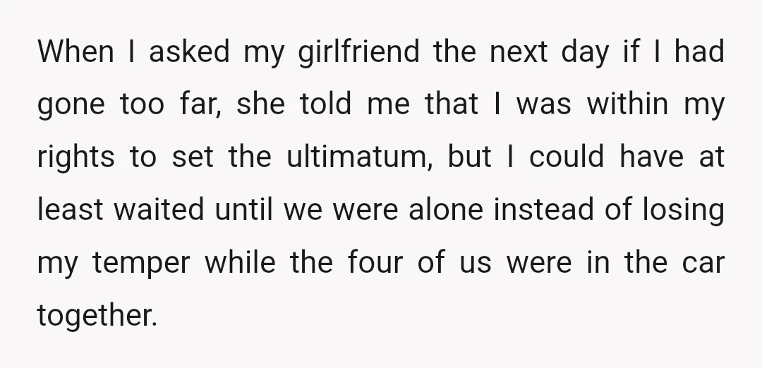When I asked my girlfriend the next day if I had gone too far, she told me that I was within my rights to set the ultimatum, but I could...