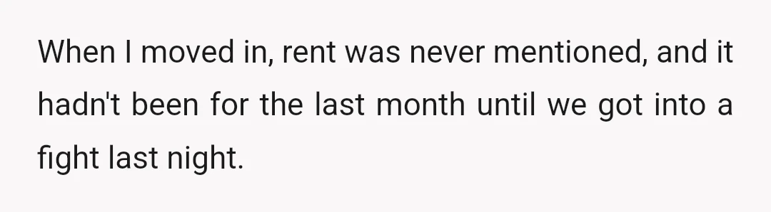 When I moved in, rent was never mentioned, and it hadn't been for the last month until we got into a fight last night.