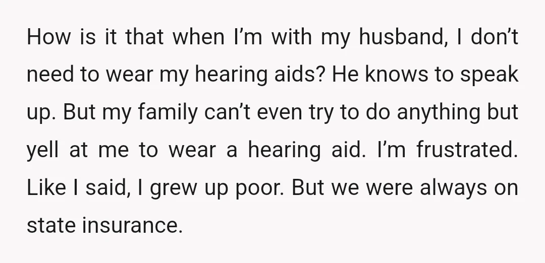 How is it that when I’m with my husband, I don’t need to wear my hearing aids? He knows to speak up. But my family can’t even try to do...