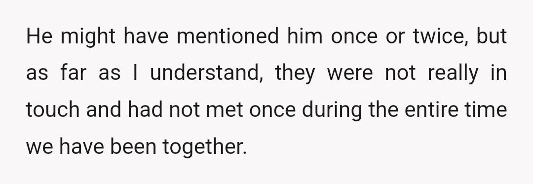 He might have mentioned him once or twice, but as far as I understand, they were not really in touch and had not met once during the entire time we...