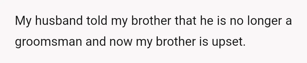 My husband told my brother that he is no longer a groomsman and now my brother is upset.