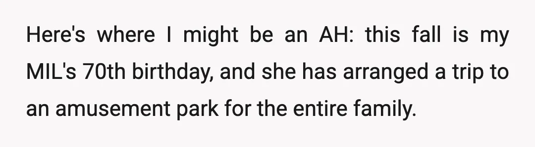 Here's where I might be an AH: this fall is my MIL's 70th birthday, and she has arranged a trip to an amusement park for the entire family.
