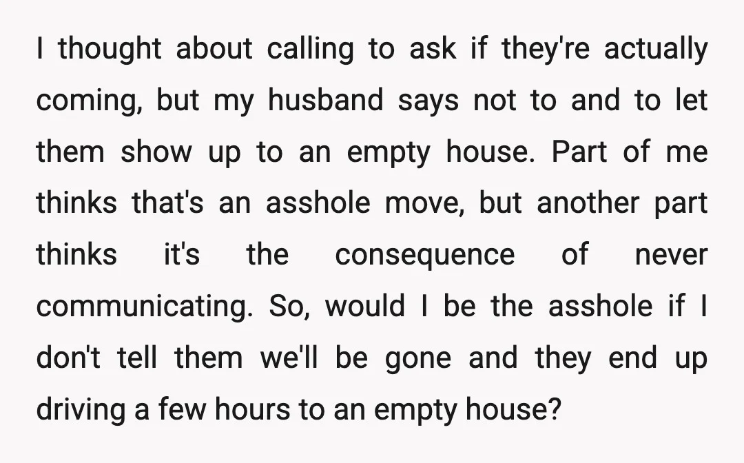 I thought about calling to ask if they're actually coming, but my husband says not to and to let them show up to an empty house. Part of me thinks...