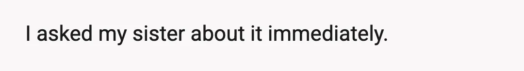 I asked my sister about it immediately.