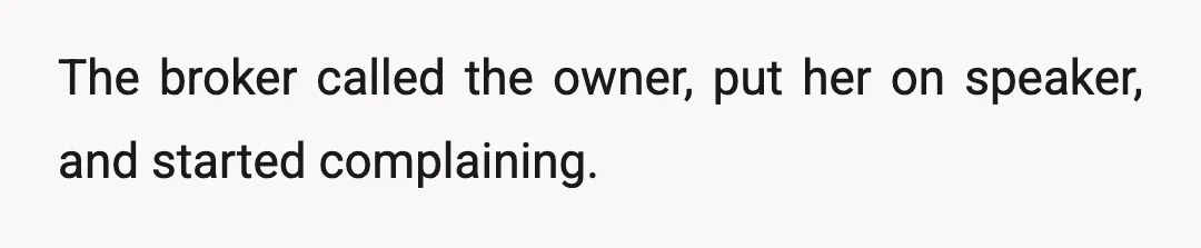 The broker called the owner, put her on speaker, and started complaining.