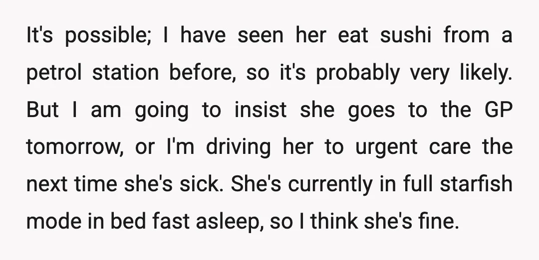 It's possible; I have seen her eat sushi from a petrol station before, so it's probably very likely. But I am going to insist she goes to the GP tomorrow,...