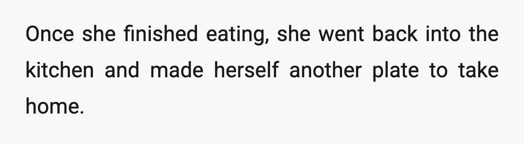 Once she finished eating, she went back into the kitchen and made herself another plate to take home.