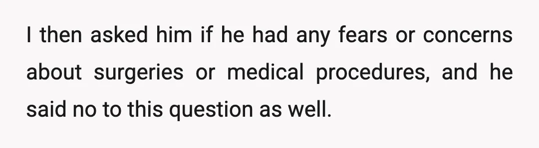 I then asked him if he had any fears or concerns about surgeries or medical procedures, and he said no to this question as well.