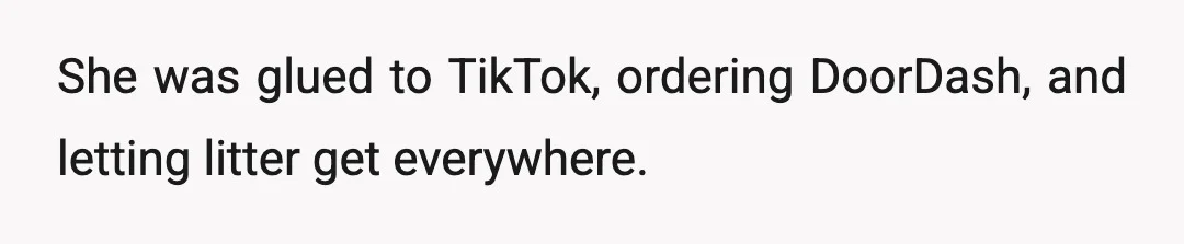 She was glued to TikTok, ordering DoorDash, and letting litter get everywhere.