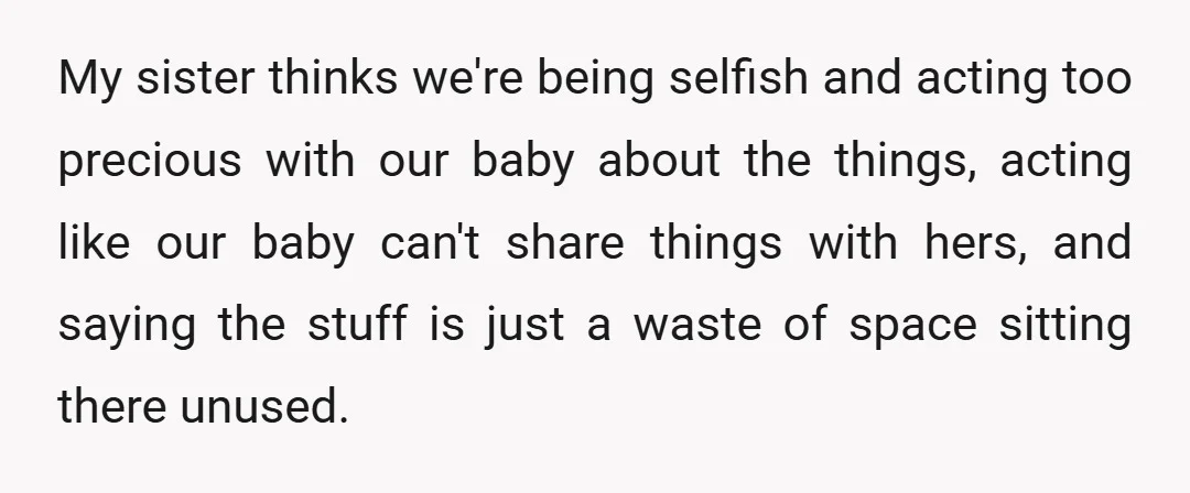 My sister thinks we're being selfish and acting too precious with our baby about the things, acting like our baby can't share things with hers, and saying the stuff is...