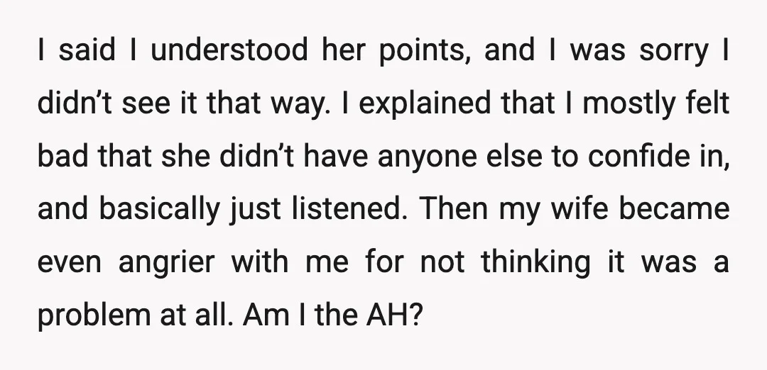 I said I understood her points, and I was sorry I didn’t see it that way. I explained that I mostly felt bad that she didn’t have anyone else to...