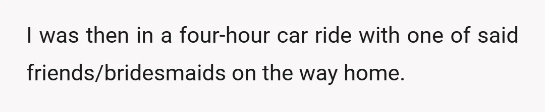 I was then in a four-hour car ride with one of said friends/bridesmaids on the way home.